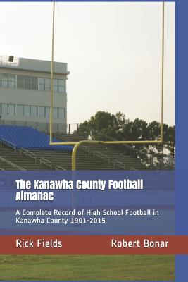 The Kanawha County Football Almanac: A Complete Record of High School Football in Kanawha County 1901-2015 - Bonar, Robert, and Fields, Rick