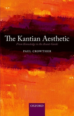 The Kantian Aesthetic: From Knowledge to the Avant-Garde - Crowther, Paul