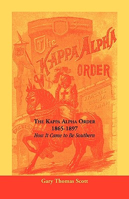 The Kappa Alpha Order, 1865-1897: How It Came To Be Southern - Scott, Gary Thomas