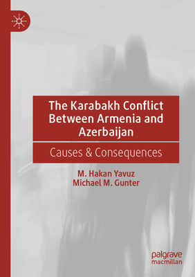 The Karabakh Conflict Between Armenia and Azerbaijan: Causes & Consequences - Yavuz, M. Hakan, and Gunter, Michael M.