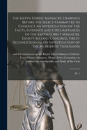 The Katyn Forest Massacre: Hearings Before the Select Committee to Conduct an Investigation of the Facts, Evidence and Circumstances of the Katyn Forest Massacre, Eighty-second Congress, First[-second] Session, on Investigation of the Murder of...