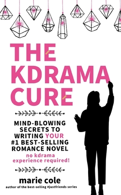 The Kdrama Cure: Mind Blowing Secrets to Writing Your Best Romance Novel - No Kdrama Experience Required! - Cole, Marie