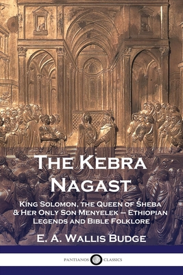 The Kebra Nagast: King Solomon, The Queen of Sheba & Her Only Son Menyelek - Ethiopian Legends and Bible Folklore - Budge, E a Wallis