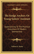 The Kedge Anchor; Or Young Sailors' Assistant: Appertaining to the Practical Evolutions of Modern Seamanship