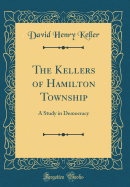 The Kellers of Hamilton Township: A Study in Democracy (Classic Reprint)