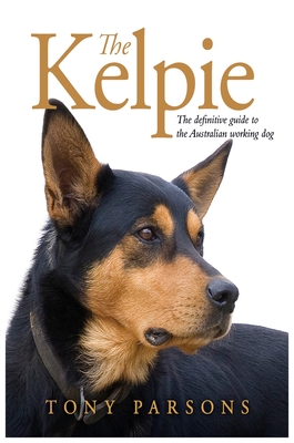 The Kelpie: The Definitive Guide to the Australian Working Dog - Parsons, Tony