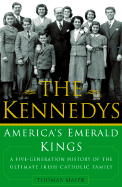 The Kennedys: America's Emerald Kings a Five-Generation History of the Ultimate Irish-Catholic Family