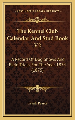 The Kennel Club Calendar and Stud Book V2: A Record of Dog Shows and Field Trials, for the Year 1874 (1875) - Pearce, Frank (Editor)