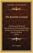 The Kentish Coronal: Consisting of Original Contributions, in Prose and Poetry, by Persons Connected with the County of Kent (1841)