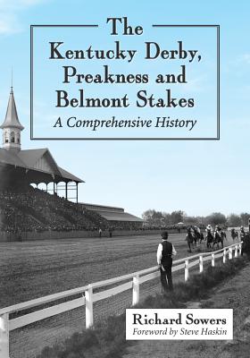 The Kentucky Derby, Preakness and Belmont Stakes: A Comprehensive History - Sowers, Richard