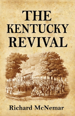 The Kentucky Revival: A Short History Of the Late Extraordinary Out-Pouring of the Spirit of God, In the Western States of America, Agreeably to Scripture-Promises, and Prophecies Concerning the Latter Day - McNemar, Richard