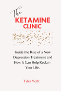 The Ketamine Clinic: Inside the Rise of a New Depression Treatment and How It Can Help Reclaim Your Life.