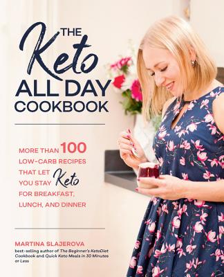 The Keto All Day Cookbook: More Than 100 Low-Carb Recipes That Let You Stay Keto for Breakfast, Lunch, and Dinner - Slajerova, Martina