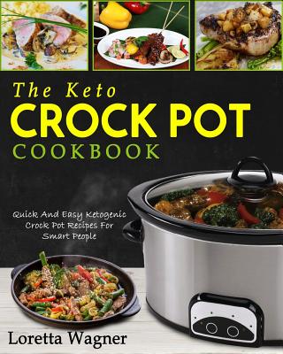 The Keto Crock Pot Cookbook: Quick and Easy Ketogenic Crock Pot Recipes for Smart People - Wagner, Loretta