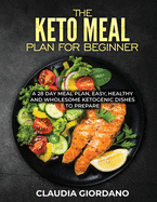 The Keto Meal Plan fo Beginner: A 28 Day Meal Plan, Easy, Healthy and Wholesome Ketogenic Dishes to Prepare