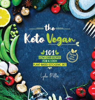 The Keto Vegan: 101 Low-Carb Recipes For A 100% Plant-Based Ketogenic Diet (Recipe-Only Edition) - Miller, Lydia