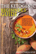 The Ketogenic Beginner's Guide: The Complete Keto Diet Guide, with More Than 25 Healthy Recipes and Meal Plan for High-Fat Weight-Loss Solution