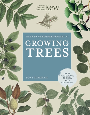 The Kew Gardener's Guide to Growing Trees: The Art and Science to Grow with Confidence - Royal Botanic Gardens Kew, and Kirkham, Tony