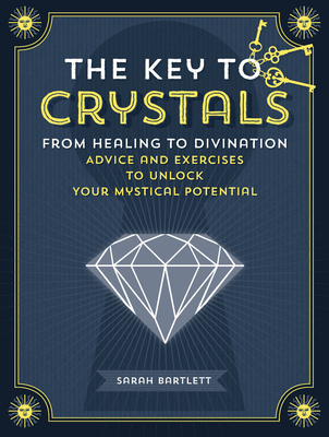 The Key to Crystals: From Healing to Divination: Advice and Exercises to Unlock Your Mystical Potential - Bartlett, Sarah