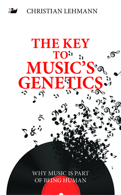 The Key to Music's Genetics: Why Music Is Part of Being Human - Lehmann, Christian, and Flock, Holger (Translated by)