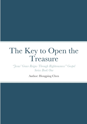 The Key to Open the Treasure: "Jesus' Grace Reigns Through Righteousness" Gospel Series Book One - Chen, Hongping, and Sai, Hongyan (Editor)