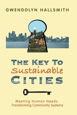 The Key to Sustainable Cities: Meeting Human Needs, Transforming Community Systems - Hallsmith, Gwendolyn