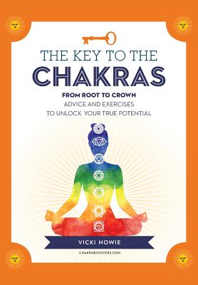 The Key to the Chakras: From Root to Crown: Advice and Exercises to Unlock Your True Potential - Howie, Vicki