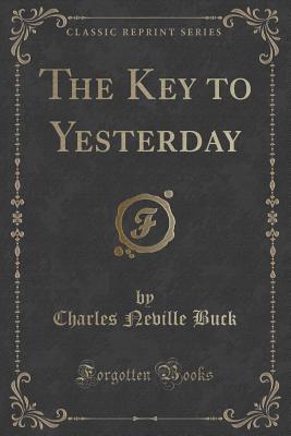 The Key to Yesterday (Classic Reprint) - Buck, Charles Neville