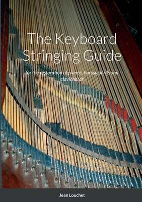 The Keyboard Stringing Guide: for the restoration of pianos, harpsichords and clavichords - Louchet, Jean