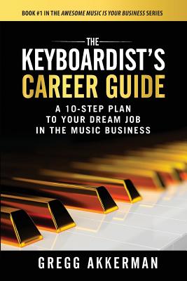The Keyboardist's Career Guide: A 10-Step Plan to Your Dream Job in the Music Business - Akkerman, Gregg