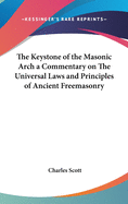 The Keystone of the Masonic Arch a Commentary on The Universal Laws and Principles of Ancient Freemasonry