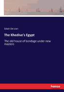 The Khedive's Egypt: The old house of bondage under new masters