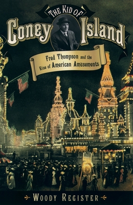 The Kid of Coney Island: Fred Thompson and the Rise of American Amusements - Register, Woody