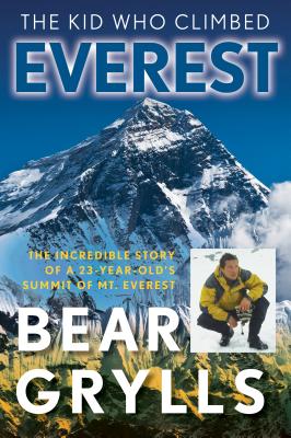 The Kid Who Climbed Everest: The Incredible Story Of A 23-Year-Old's Summit Of Mt. Everest - Grylls, Bear