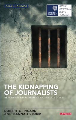 The Kidnapping of Journalists: Reporting from High-Risk Conflict Zones - Picard, Robert G., and Storm, Hannah