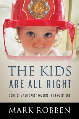 The Kids Are All Right: Some of My Life and Thoughts in 52 Questions - Robben, Mark