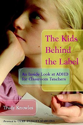 The Kids Behind the Label: An Inside Look at ADHD for Classroom Teachers - Knowles, Trudy