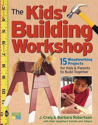 The Kids' Building Workshop: 15 Woodworking Projects for Kids and Parents to Build Together - Robertson, Barbara, and Robertson, Craig
