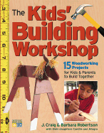 The Kids' Building Workshop: 15 Woodworking Projects for Kids and Parents to Build Together - Robertson, Craig, and Robertson, Barbara, and Robertson, J Craig