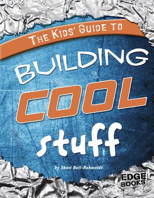 The Kids' Guide to Building Cool Stuff - Bell-Rehwoldt, Sheri