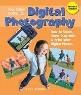 The Kids' Guide to Digital Photography: How to Shoot, Save, Play with & Print Your Digital Photos