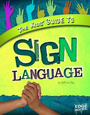The Kids' Guide to Sign Language - Clay, Kathryn, and Sipple, Kari (Consultant editor), and Sween, Kari (Consultant editor)