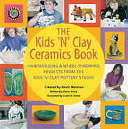 The Kids 'n' Clay Ceramics Book: Handbuilding and Wheel-Throwing Projects from the Kids 'n' Clay Pottery Studio
