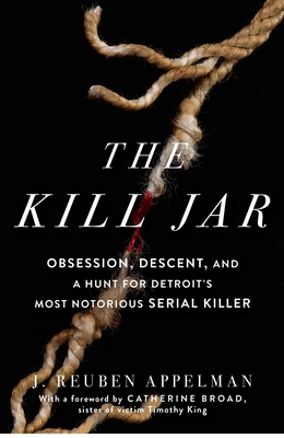 The Kill Jar: Obsession, Descent, and a Hunt for Detroit's Most Notorious Serial Killer - Appelman, J Reuben