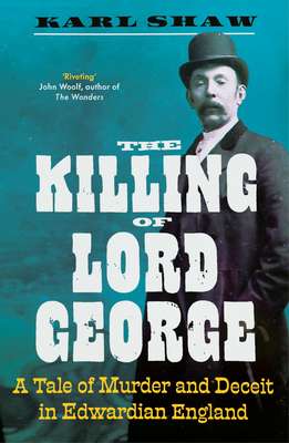 The Killing of Lord George: A Tale of Murder and Deceit in Edwardian England - Shaw, Karl