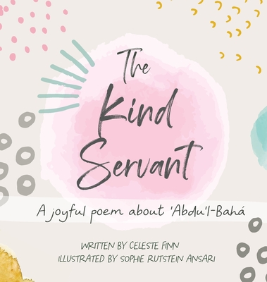 The Kind Servant: A joyful poem about 'Abdu'l-Bah - Finn, Celeste