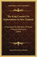 The King Country or Explorations in New Zealand: A Narrative of 600 Miles of Travel Through Maoriland (1884)