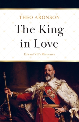 The King in Love: Edward VII's Mistresses - Aronson, Theo