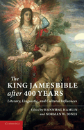 The King James Bible after Four Hundred Years: Literary, Linguistic, and Cultural Influences