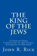 The King of the Jews: A Verse-By-Verse Commentary on the Gospel According to Matthew